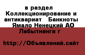  в раздел : Коллекционирование и антиквариат » Банкноты . Ямало-Ненецкий АО,Лабытнанги г.